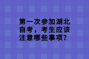 第一次參加湖北自考，考生應該注意哪些事項？