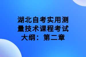 湖北自考實(shí)用測量技術(shù)課程考試大綱：第二章