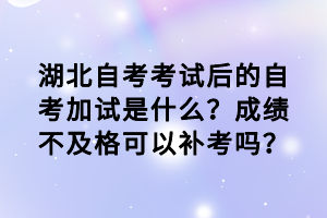 湖北自考考試后的自考加試是什么？成績不及格可以補(bǔ)考嗎？