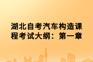 湖北自考汽車(chē)構(gòu)造課程考試大綱：第一章