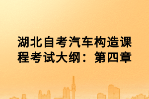湖北自考汽車(chē)構(gòu)造課程考試大綱：第四章
