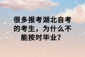 很多報考湖北自考的考生，為什么不能按時畢業(yè)？