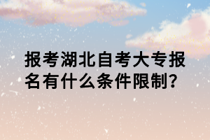 報考湖北自考大專報名有什么條件限制？