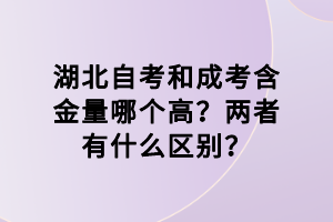 湖北自考和成考含金量哪個(gè)高？?jī)烧哂惺裁磪^(qū)別？