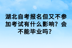 湖北自考報名但又不參加考試有什么影響？會不能畢業(yè)嗎？