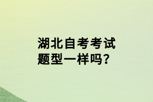 湖北自考考試題型一樣嗎？