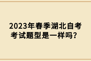 2023年春季湖北自考考試題型是一樣嗎？