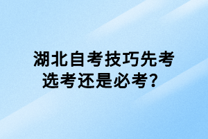 湖北自考技巧先考選考還是必考？