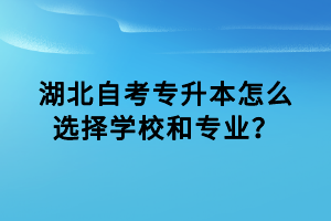 湖北自考專升本怎么選擇學校和專業(yè)？