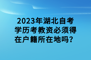 2023年湖北自考學歷考教資必須得在戶籍所在地嗎？
