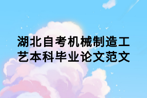 湖北自考機(jī)械制造工藝本科畢業(yè)論文范文