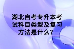 湖北自考專升本考試科目類型及復習方法是什么？