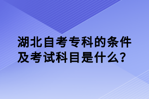 湖北自考?？频臈l件及考試科目是什么？