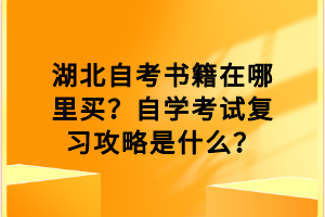 湖北自考書(shū)籍在哪里買？自學(xué)考試復(fù)習(xí)攻略是什么？