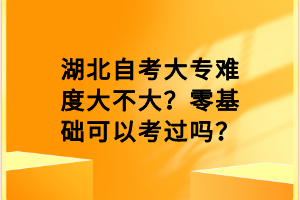 湖北自考大專難度大不大？零基礎(chǔ)可以考過嗎？