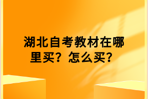 湖北自考教材在哪里買？怎么買？
