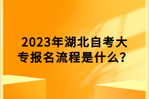 2023年湖北自考大專報名流程是什么？