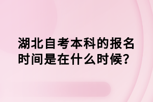 湖北自考本科的報名時間是在什么時候？