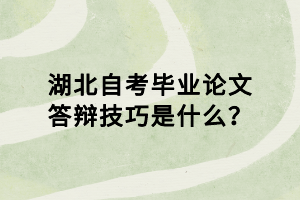 湖北自考畢業(yè)論文答辯技巧是什么？