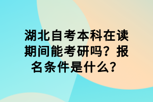 湖北自考本科在讀期間能考研嗎？報名條件是什么？