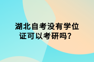 湖北自考沒有學(xué)位證可以考研嗎？