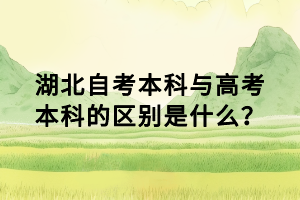 湖北自考本科與高考本科的區(qū)別是什么？