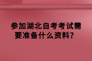 參加湖北自考考試需要準(zhǔn)備什么資料？
