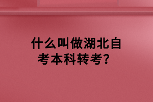 什么叫做湖北自考本科轉(zhuǎn)考？