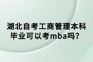 湖北自考工商管理本科畢業(yè)可以考mba嗎？