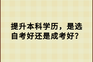 提升本科學歷，是選自考好還是成考好？