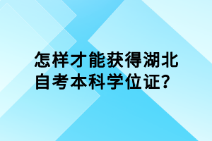 怎樣才能獲得湖北自考本科學(xué)位證？
