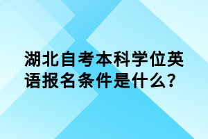 湖北自考本科學(xué)位英語報名條件是什么？