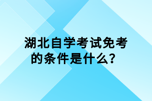 湖北自學(xué)考試免考的條件是什么？