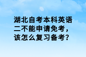湖北自考本科英語(yǔ)二不能申請(qǐng)免考，該怎么復(fù)習(xí)備考？