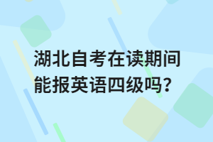 湖北自考在讀期間能報英語四級嗎？