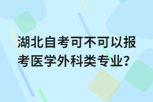 湖北自考可不可以報考醫(yī)學外科類專業(yè)？