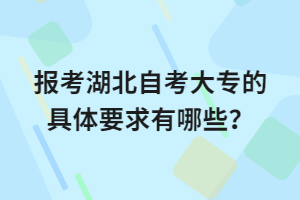 報考湖北自考大專的具體要求有哪些？