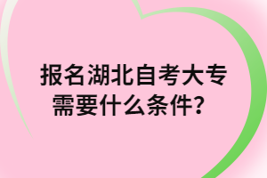 報(bào)名湖北自考大專需要什么條件？