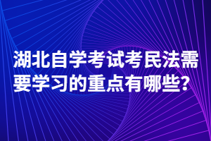 湖北自學(xué)考試考民法需要學(xué)習(xí)的重點有哪些？