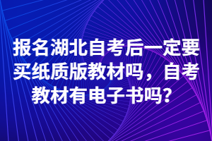 報(bào)名湖北自考后一定要買(mǎi)紙質(zhì)版教材嗎，自考教材有電子書(shū)嗎？