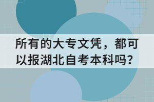 所有的大專文憑，都可以報湖北自考本科嗎？