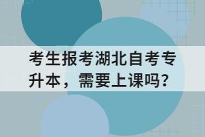 考生報考湖北自考專升本，需要上課嗎？