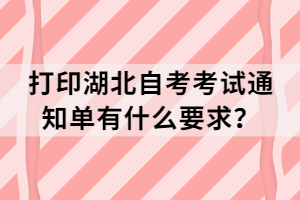 打印湖北自考考試通知單有什么要求？