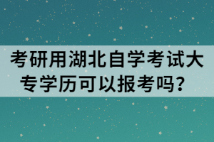 考研用湖北自學(xué)考試大專學(xué)歷可以報考嗎？