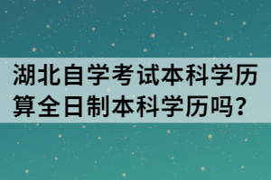 湖北自學(xué)考試本科學(xué)歷算全日制本科學(xué)歷嗎？