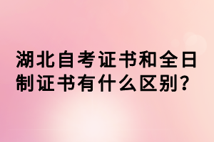 湖北自考證書(shū)和全日制證書(shū)有什么區(qū)別？