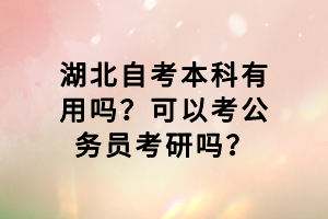 湖北自考本科有用嗎？可以考公務(wù)員考研嗎？