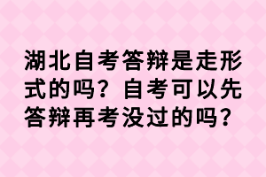 湖北自考答辯是走形式的嗎？自考可以先答辯再考沒(méi)過(guò)的嗎？