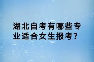 湖北自考有哪些專業(yè)適合女生報考？