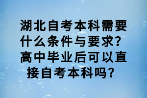 湖北自考本科需要什么條件與要求？高中畢業(yè)后可以直接自考本科嗎？